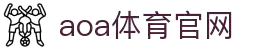 AOA体育官网 - AOA体育官方下载入口